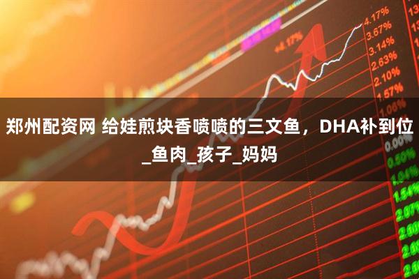 郑州配资网 给娃煎块香喷喷的三文鱼，DHA补到位_鱼肉_孩子_妈妈