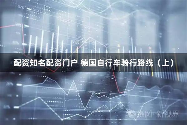 配资知名配资门户 德国自行车骑行路线（上）