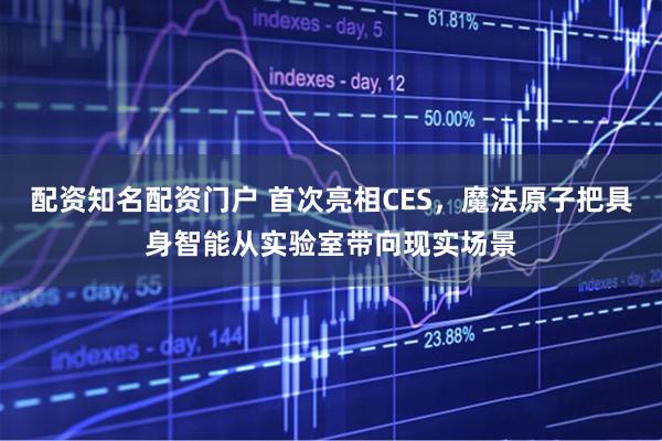 配资知名配资门户 首次亮相CES，魔法原子把具身智能从实验室带向现实场景