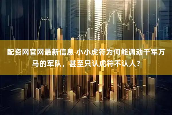 配资网官网最新信息 小小虎符为何能调动千军万马的军队，甚至只认虎符不认人？