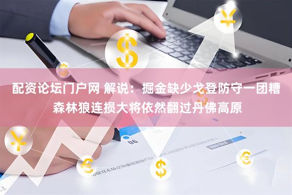 配资论坛门户网 解说：掘金缺少戈登防守一团糟 森林狼连损大将依然翻过丹佛高原