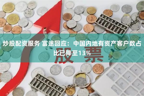 炒股配资服务 富途回应：中国内地有资产客户数占比已降至13%