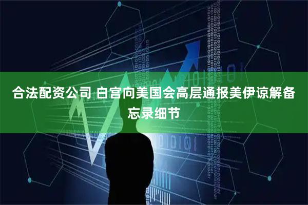 合法配资公司 白宫向美国会高层通报美伊谅解备忘录细节